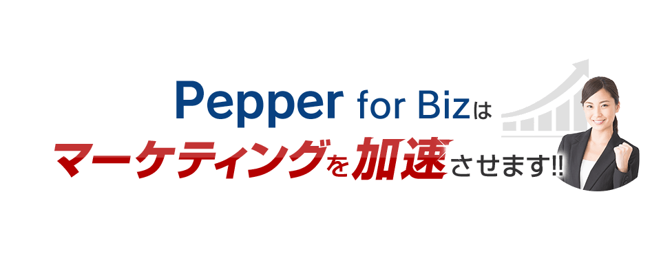 Pepper for Bizはマーケティングを加速させます！！
